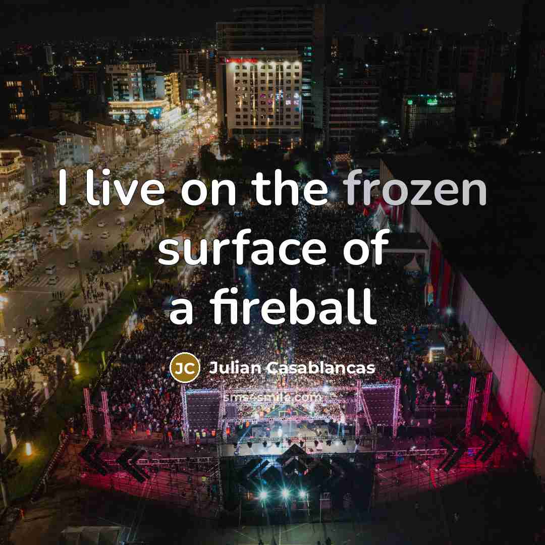 “I live on the frozen surface of a fireball…” quote by Julian Casablancas
