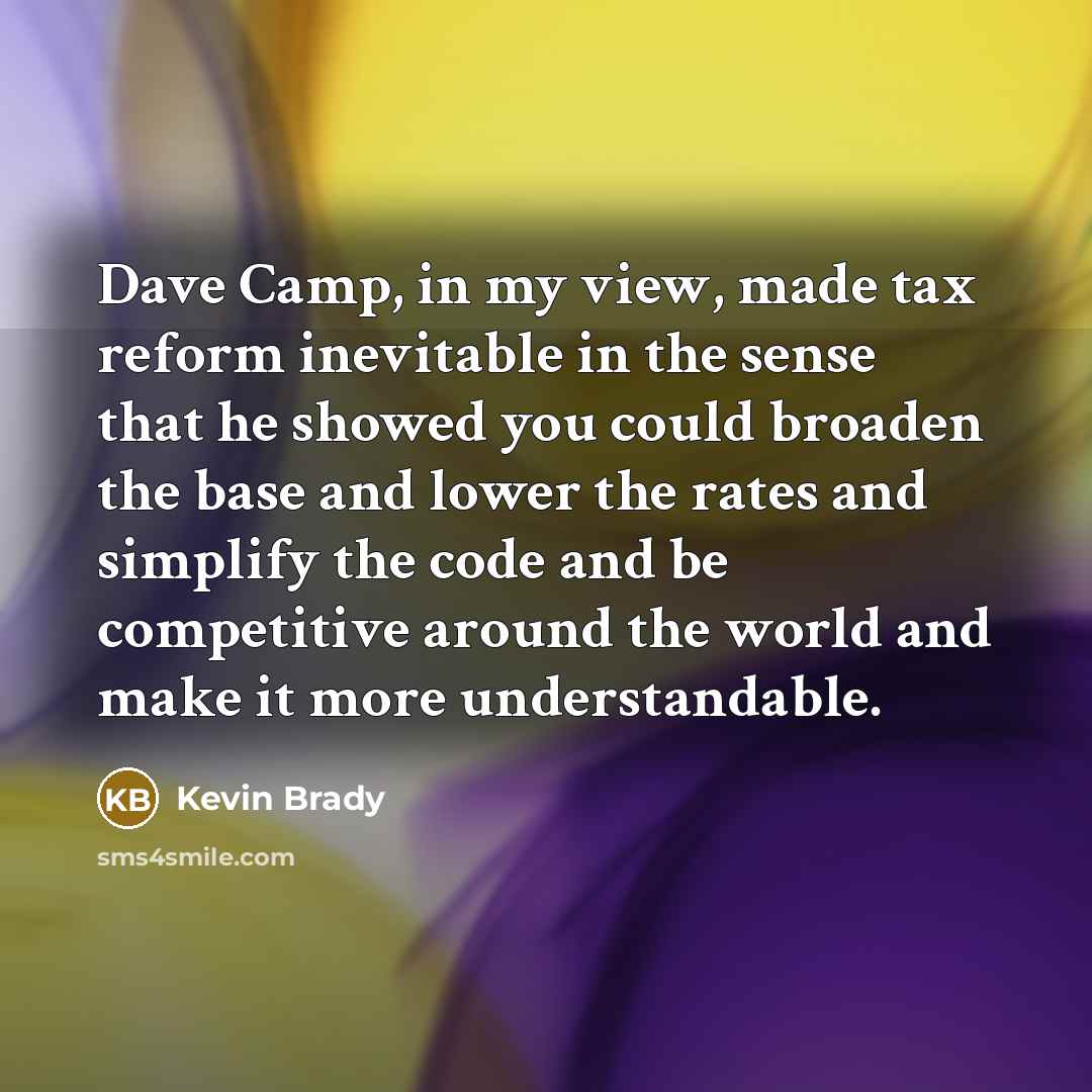“Dave Camp, in my view, made tax reform inevitable in…” quote by Kevin Brady