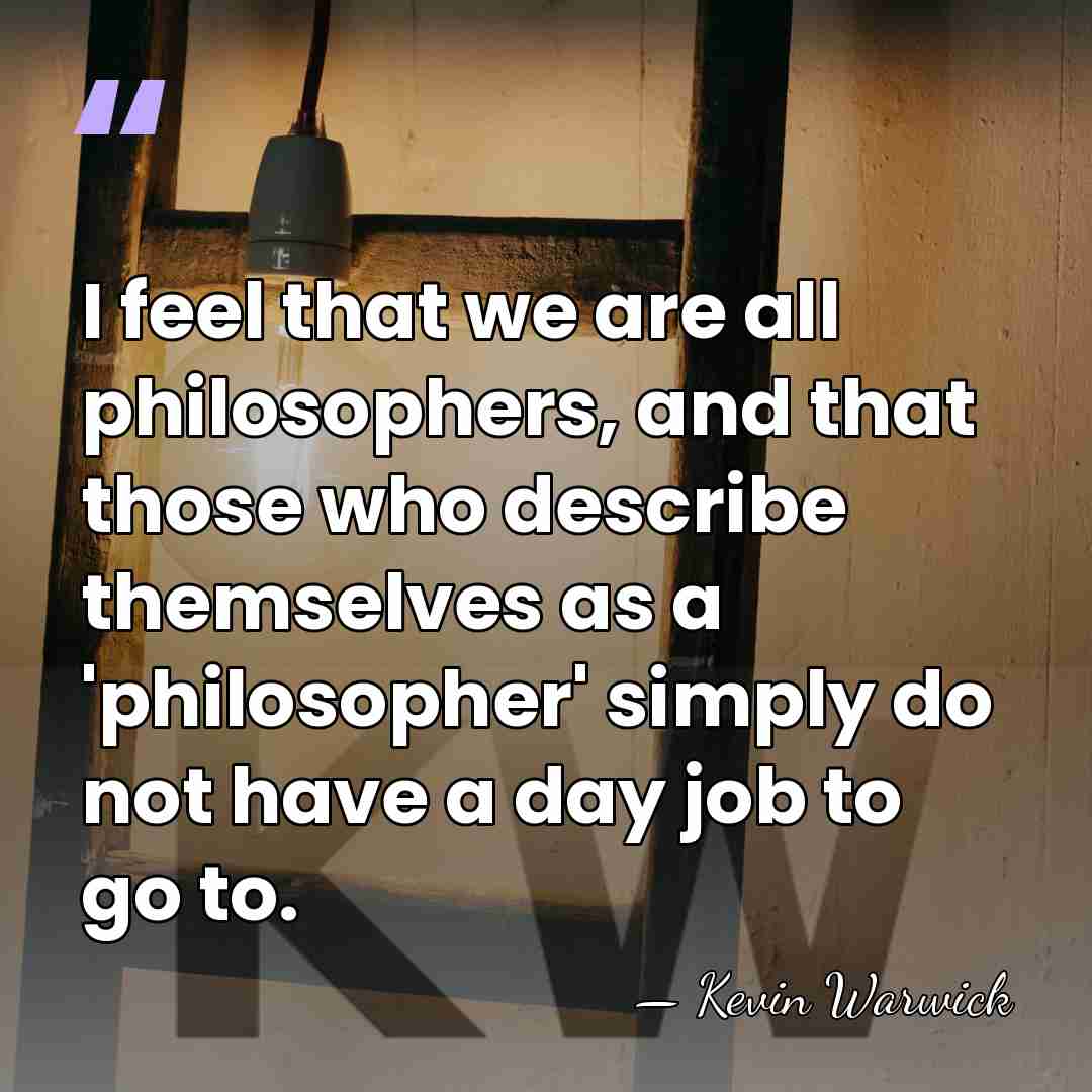 I feel that we are all philosophers, and that those who describe&hellip; - Kevin Warwick