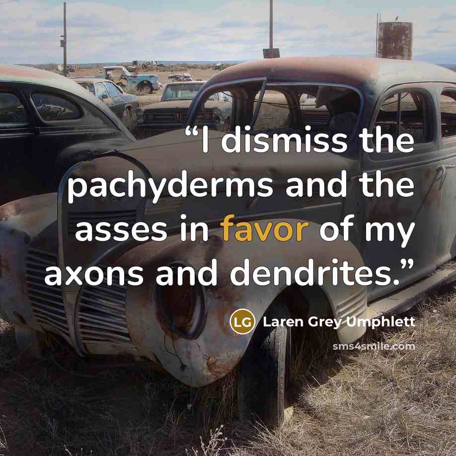 “I dismiss the pachyderms and the asses in favor of my axons and dendrites.” quote by Laren Grey Umphlett