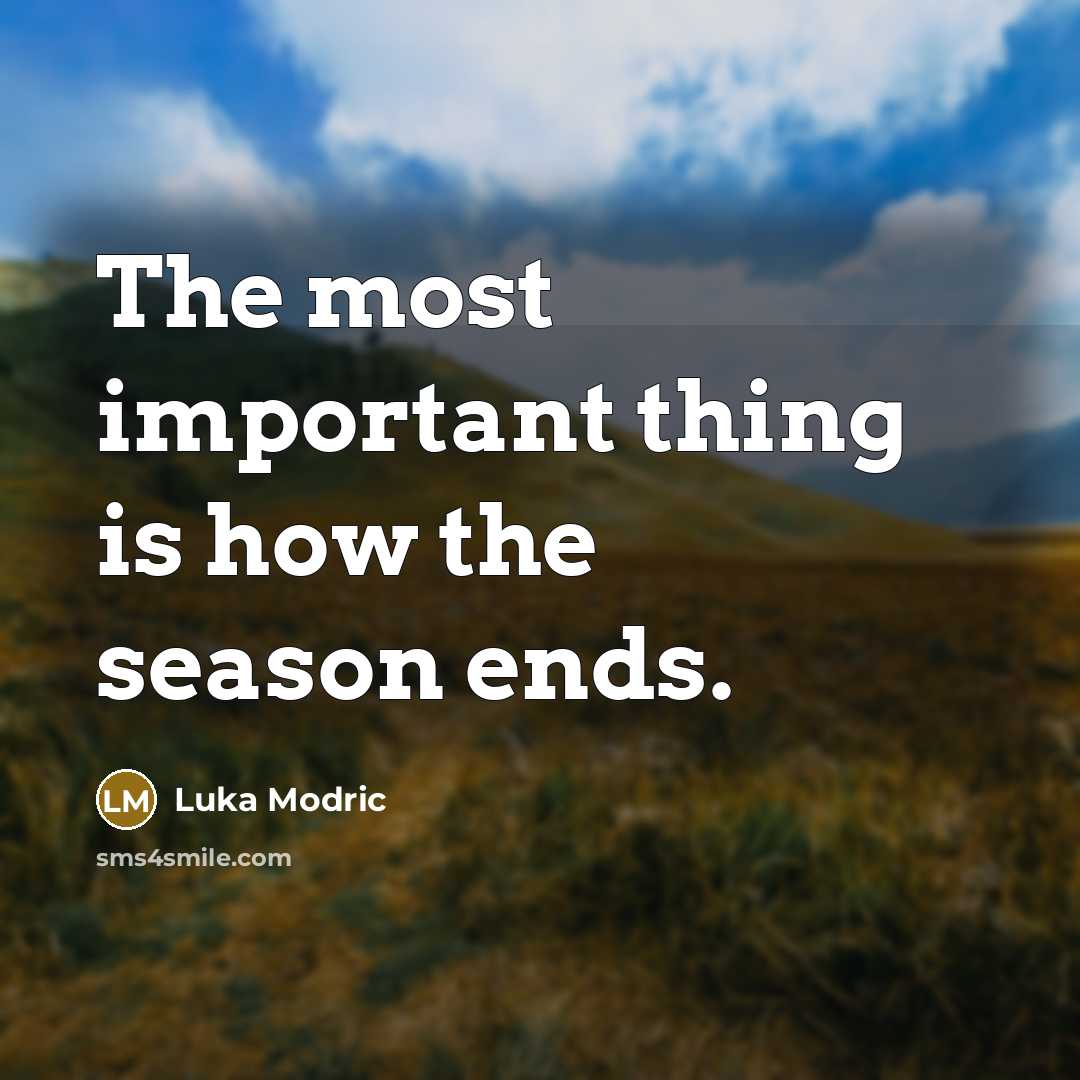 “The most important thing is how the season ends.…” quote by Luka Modric