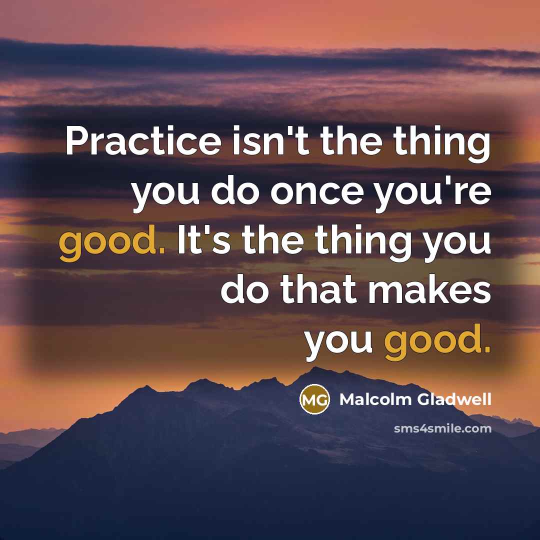 “Practice isn't the thing you do once you're good. It's…” quote by Malcolm Gladwell