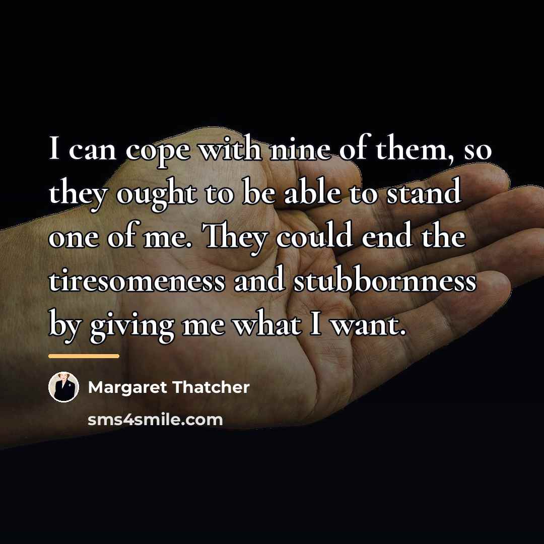 “I can cope with nine of them, so they ought…” quote by Margaret Thatcher
