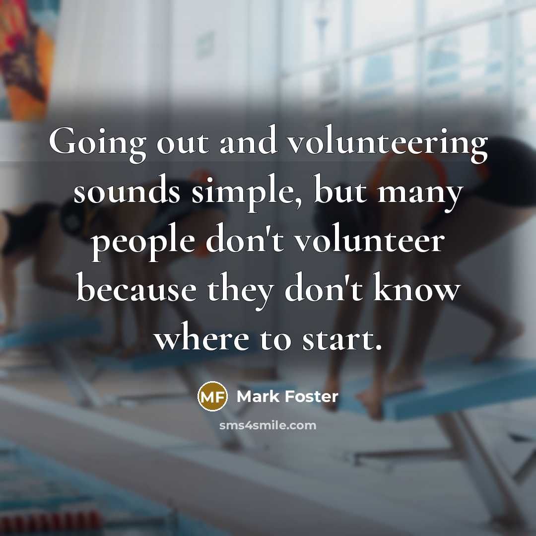 “Going out and volunteering sounds simple, but many people don't…” quote by Mark Foster