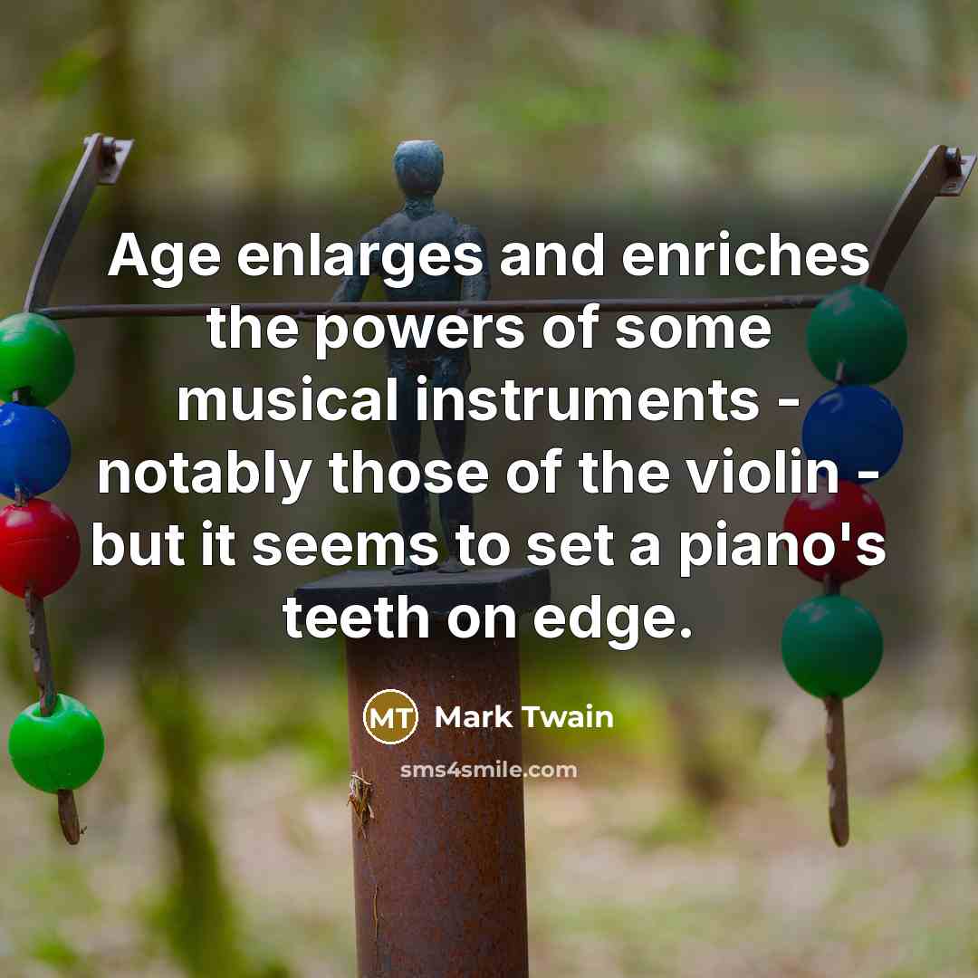 “Age enlarges and enriches the powers of some musical instruments…” quote by Mark Twain