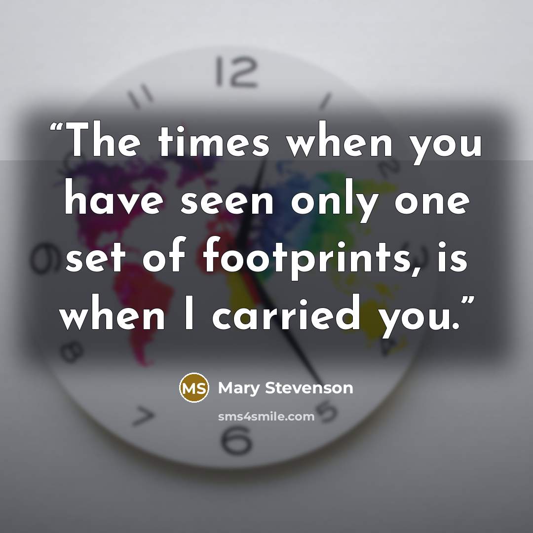 “The times when you have seen only one set of footprints, is when I carried you.” quote by Mary Stevenson