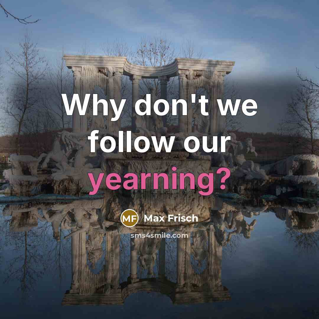 “Why don't we follow our yearning?…” quote by Max Frisch