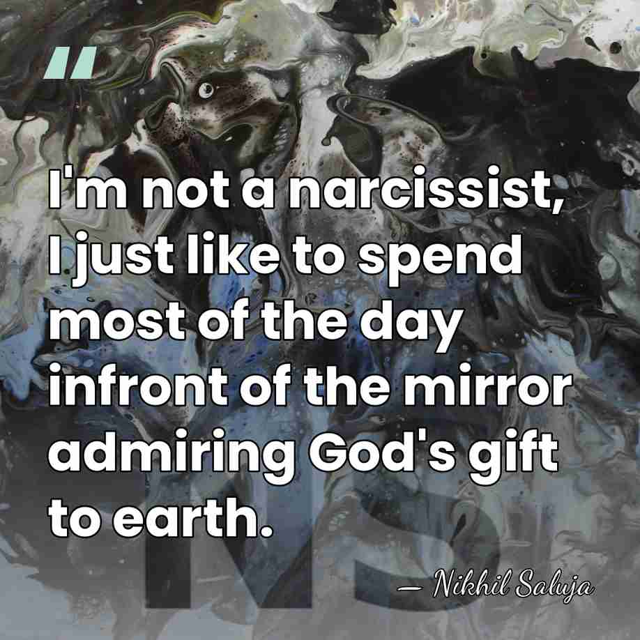 I'm not a narcissist, I just like to spend most of the&hellip; - Nikhil Saluja