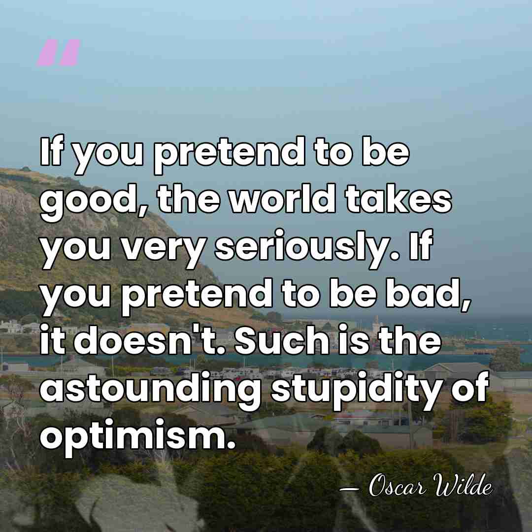 If you pretend to be good, the world takes you very seriously.&hellip; - Oscar Wilde