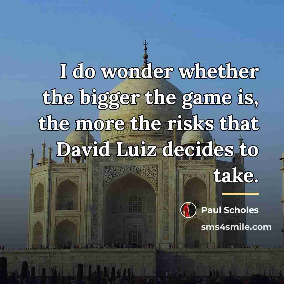 “I do wonder whether the bigger the game is, the…” quote by Paul Scholes