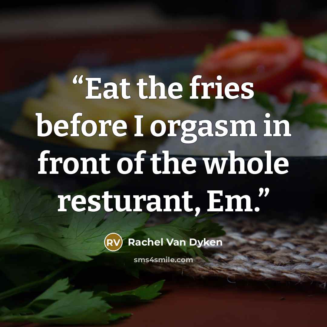 “Eat the fries before I orgasm in front of the whole resturant, Em.” quote by Rachel Van Dyken
