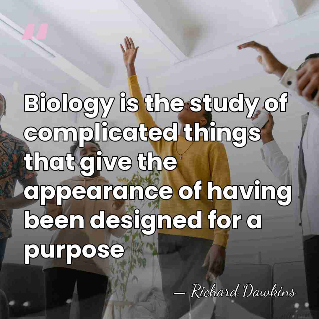 Biology is the study of complicated things that give the appearance of&hellip; - Richard Dawkins