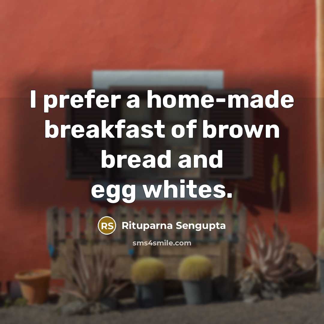 “I prefer a home-made breakfast of brown bread and egg…” quote by Rituparna Sengupta