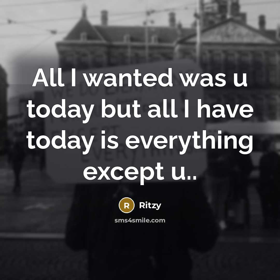 “All I wanted was u today but all I have today is everything except u..” quote by Ritzy