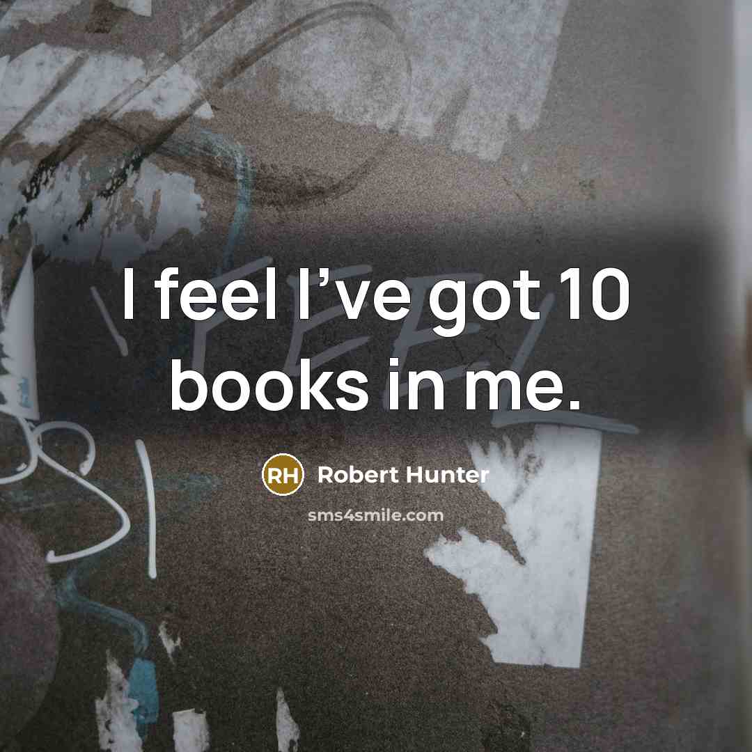 “I feel I've got 10 books in me.…” quote by Robert Hunter