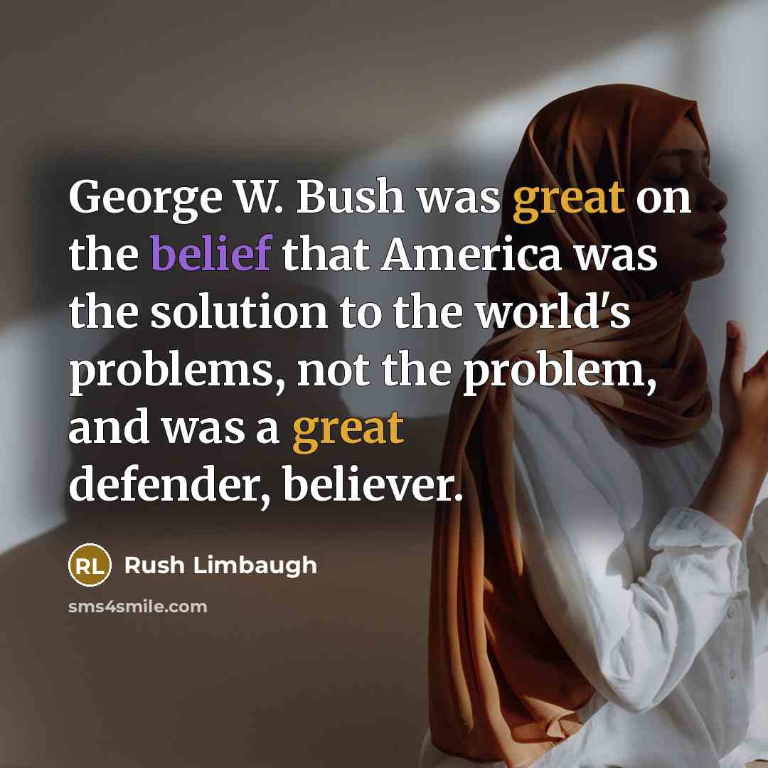 “George W. Bush was great on the belief that America…” quote by Rush Limbaugh