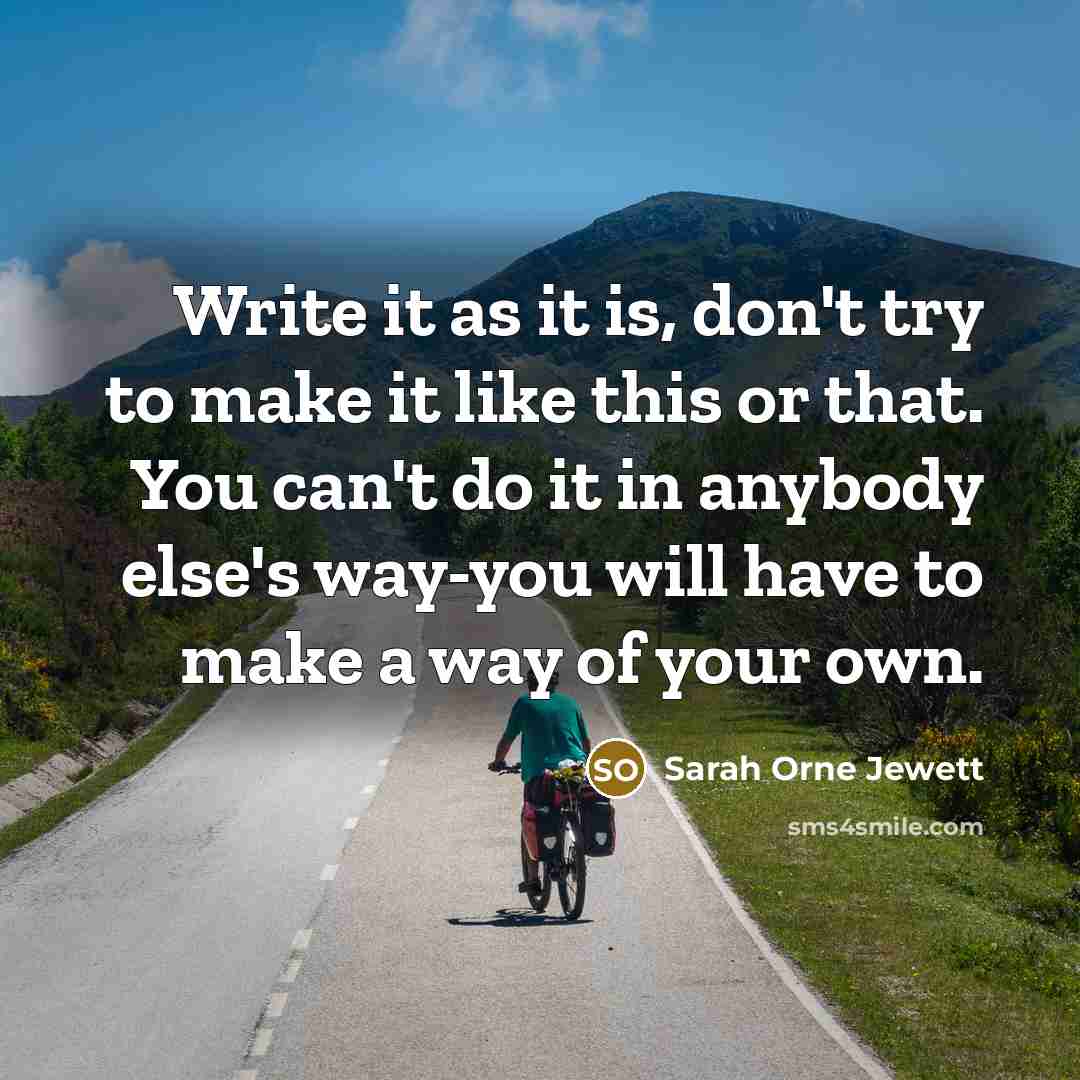 “Write it as it is, don't try to make it…” quote by Sarah Orne Jewett