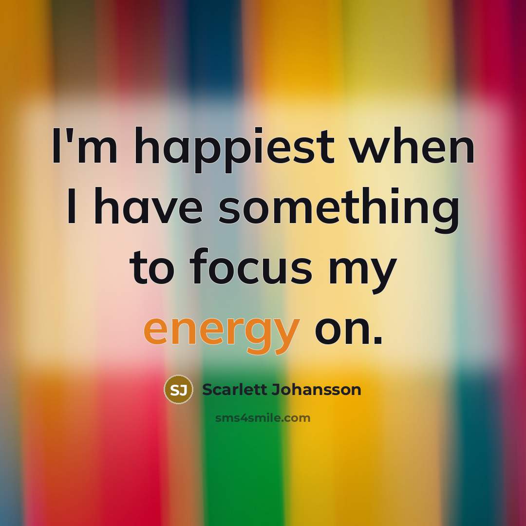 “I'm happiest when I have something to focus my energy…” quote by Scarlett Johansson