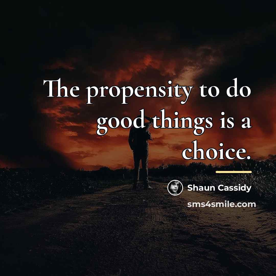“The propensity to do good things is a choice.…” quote by Shaun Cassidy