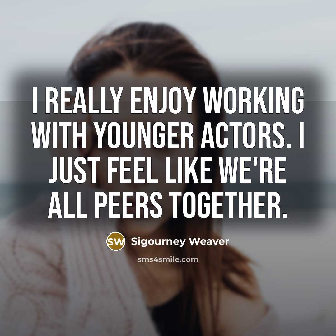“I really enjoy working with younger actors. I just feel…” quote by Sigourney Weaver