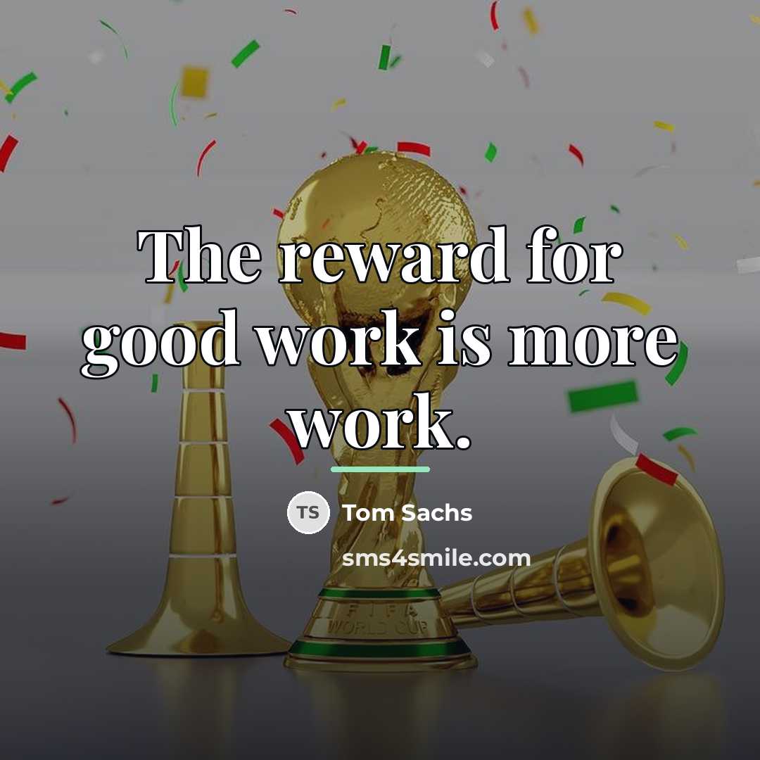 “The reward for good work is more work.…” quote by Tom Sachs