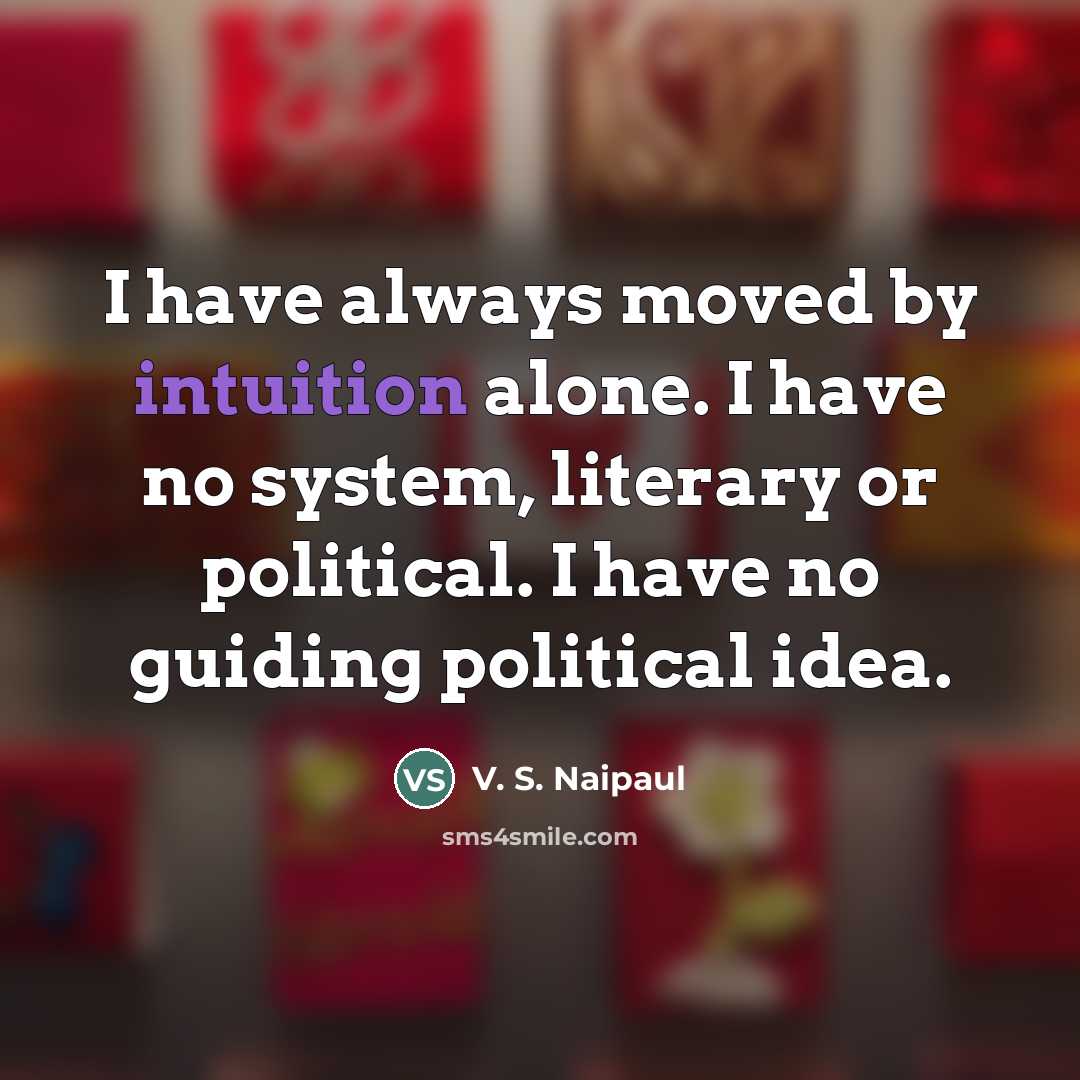 “I have always moved by intuition alone. I have no…” quote by V. S. Naipaul