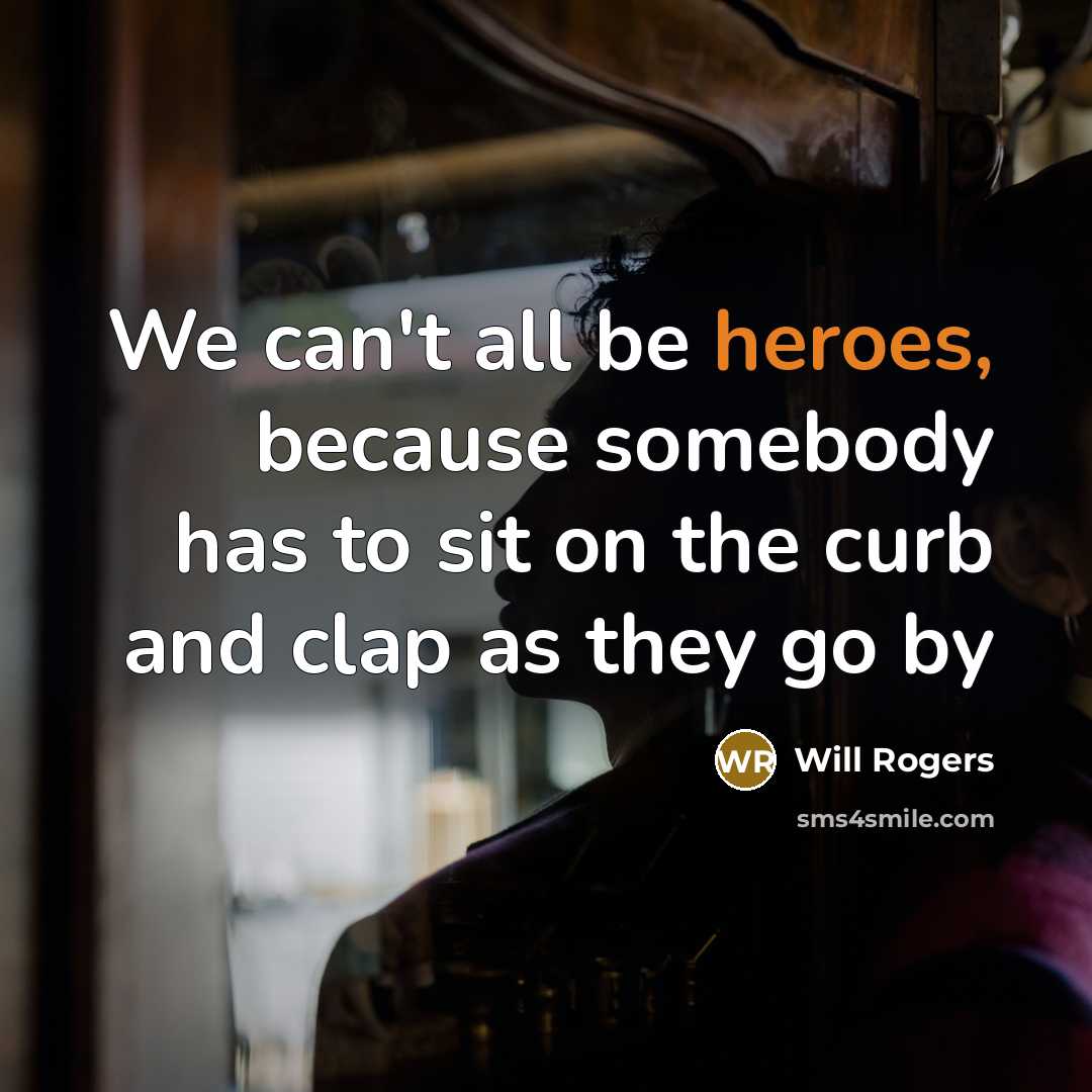 “We can't all be heroes, because somebody has to sit on the curb and clap as they go by” quote by Will Rogers