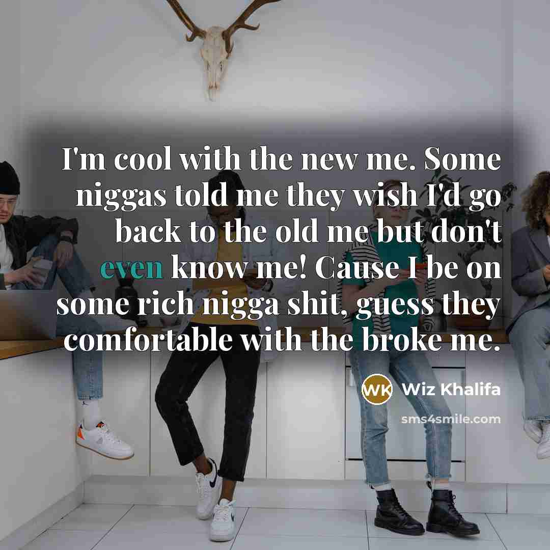 “I'm cool with the new me. Some niggas told me…” quote by Wiz Khalifa