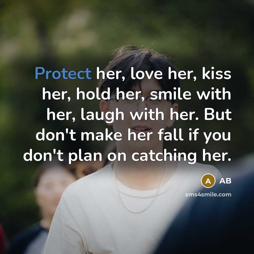 “Protect her, love her, kiss her, hold her, smile with her, laugh with her. But don't make her fall if you don't plan on catching her.” quote by Ab