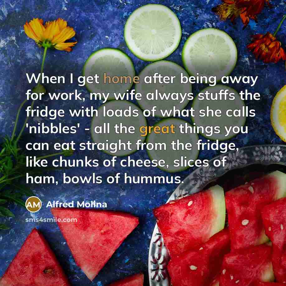 “When I get home after being away for work, my…” quote by Alfred Molina
