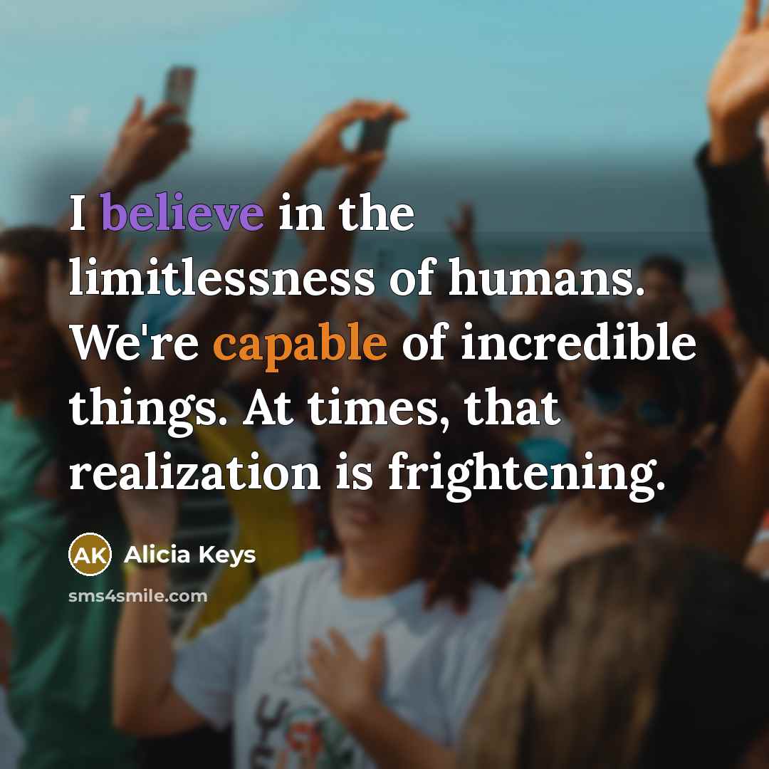 “I believe in the limitlessness of humans. We're capable of…” quote by Alicia Keys