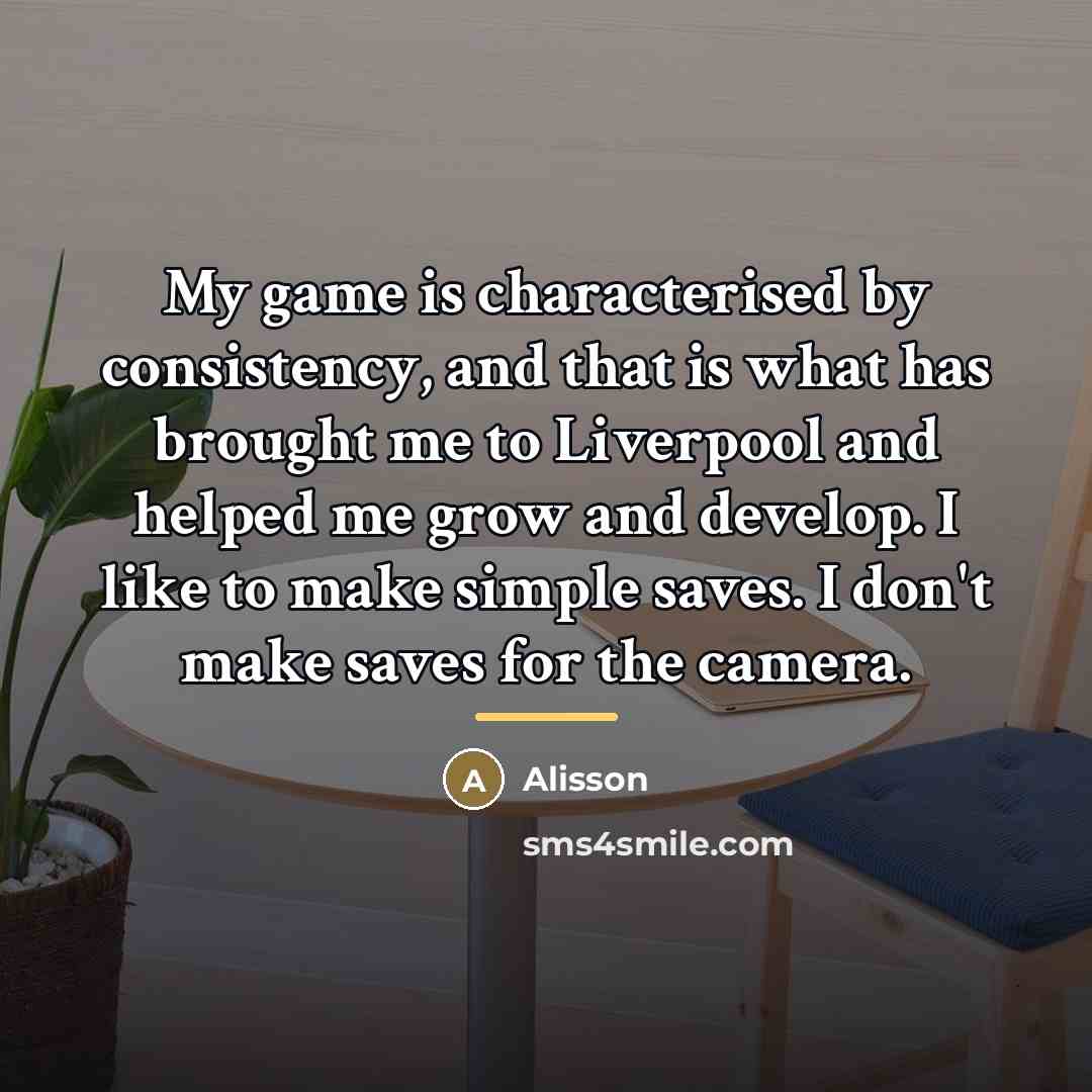 “My game is characterised by consistency, and that is what…” quote by Alisson