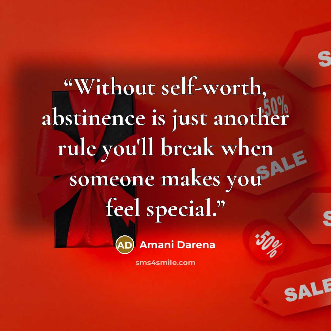 “Without self-worth, abstinence is just another rule you'll break when someone makes you feel special.” quote by Amani Darena