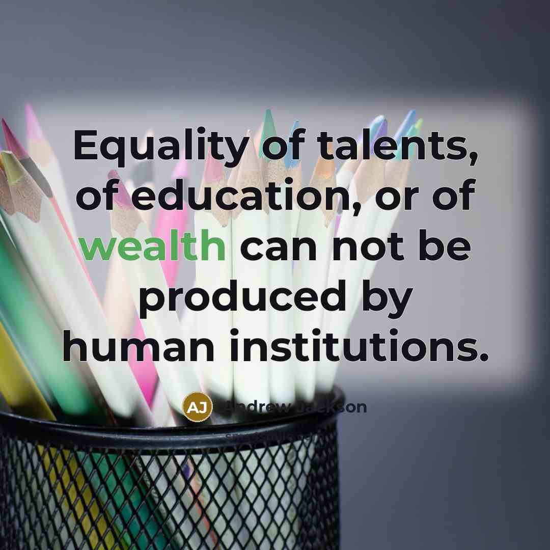 “Equality of talents, of education, or of wealth can not…” quote by Andrew Jackson