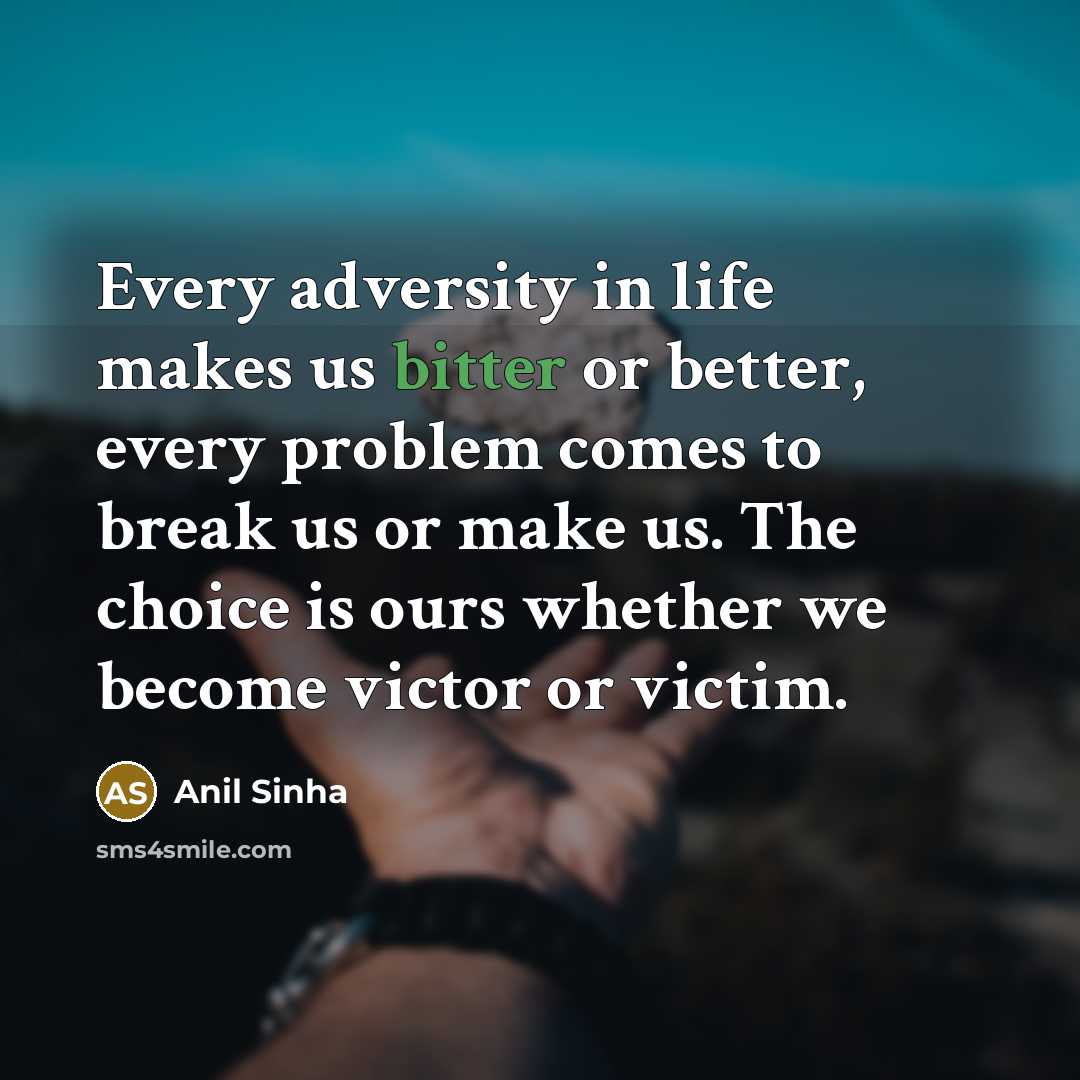 “Every adversity in life makes us bitter or better, every…” quote by Anil Sinha