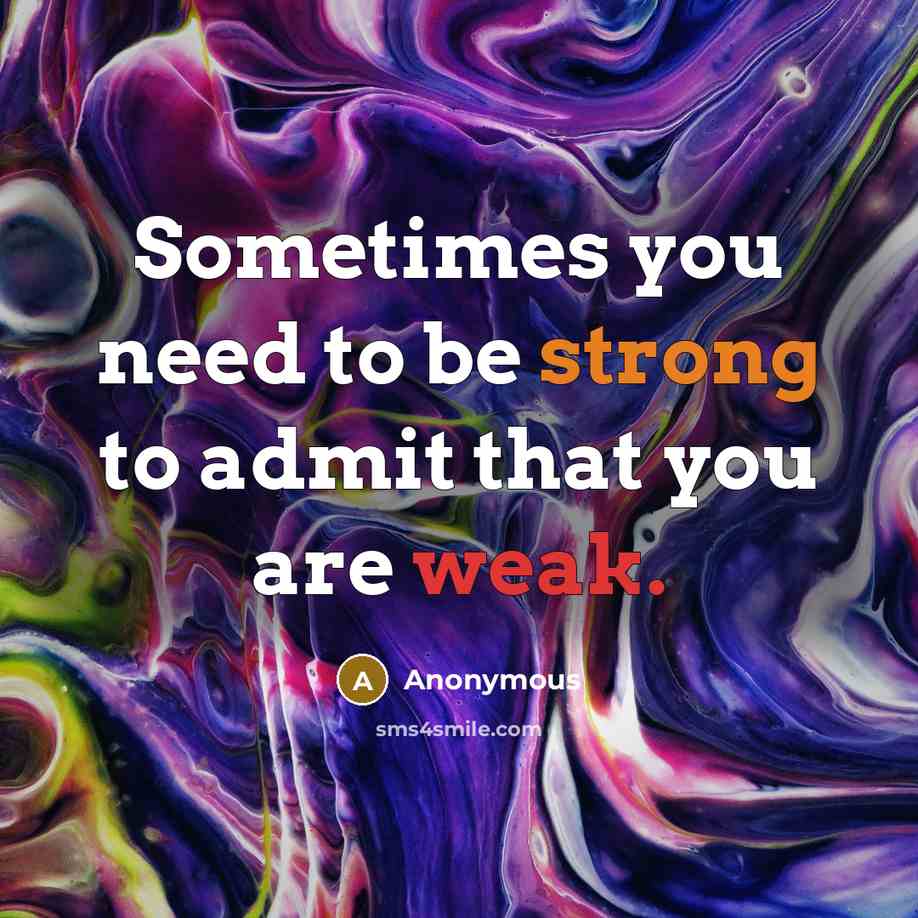 “Sometimes you need to be strong to admit that you…” quote by Anonymous