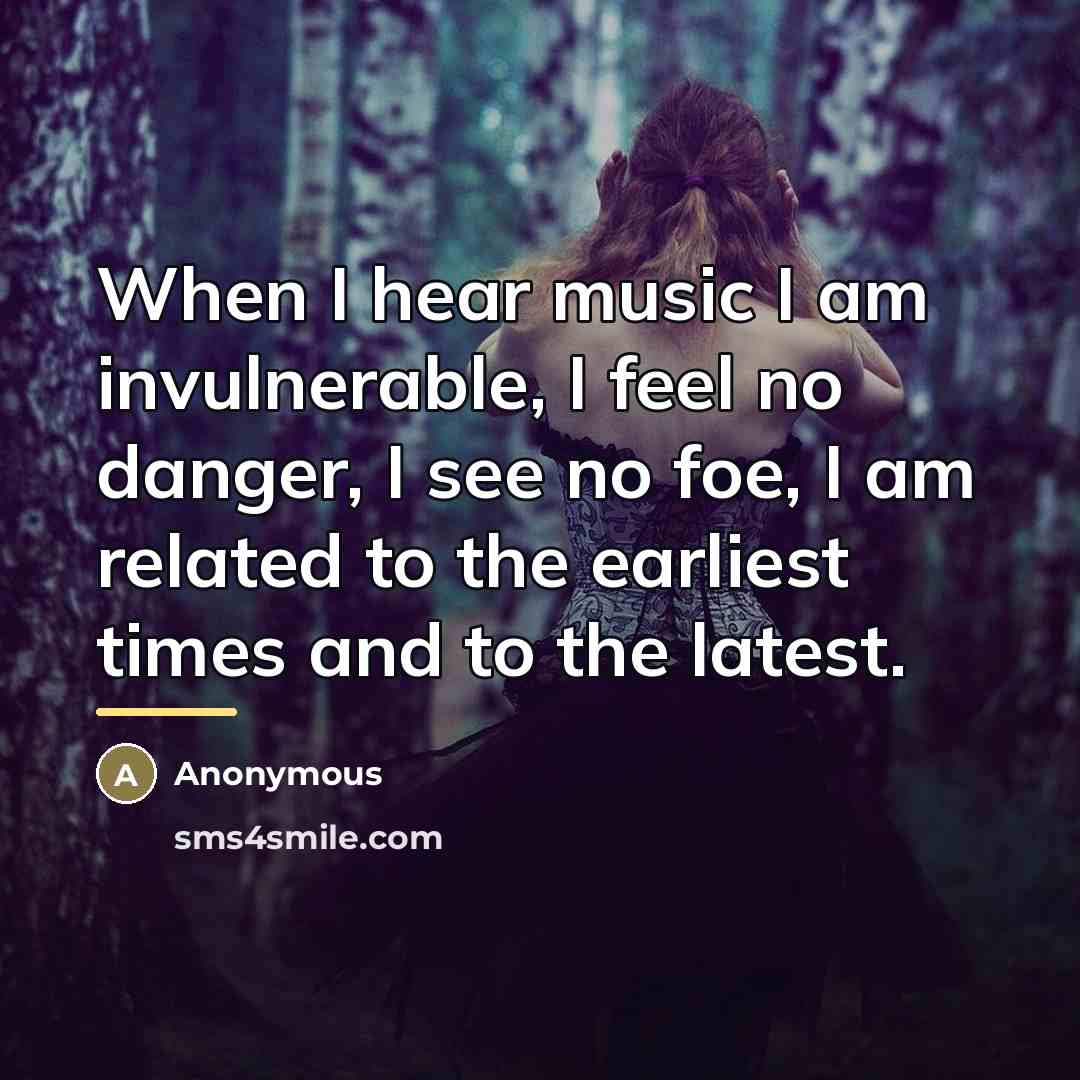 “When I hear music I am invulnerable, I feel no…” quote by Anonymous