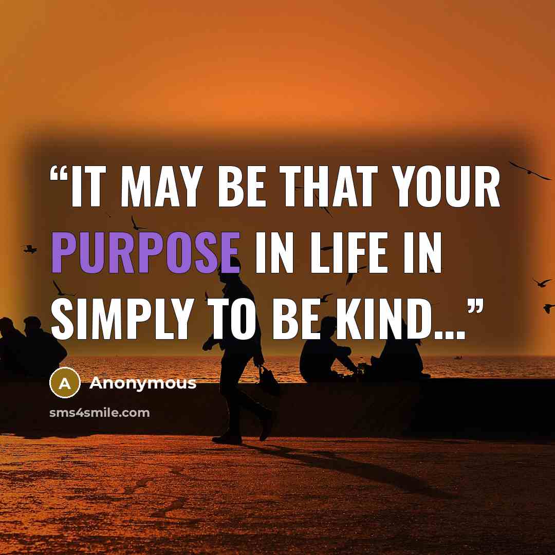 “It may be that your purpose in life in simply to be kind…” quote by Anonymous