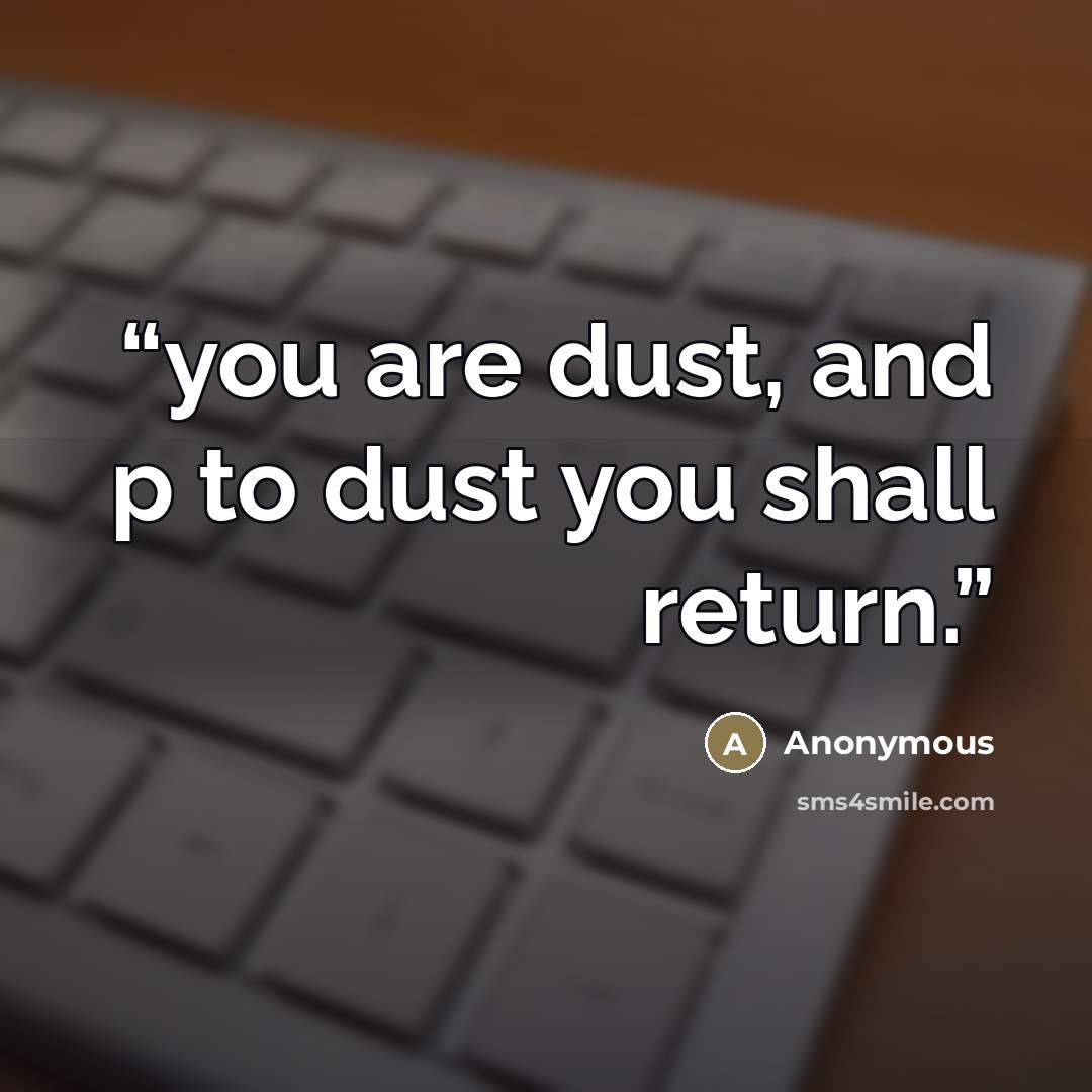 “you are dust, and p to dust you shall return.” quote by Anonymous