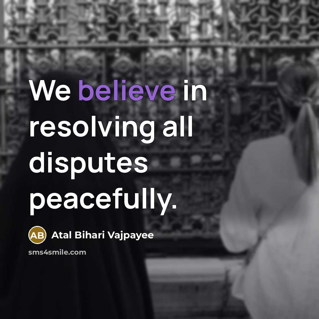 “We believe in resolving all disputes peacefully.…” quote by Atal Bihari Vajpayee