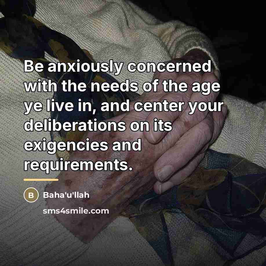 “Be anxiously concerned with the needs of the age ye…” quote by Bahá'u'lláh