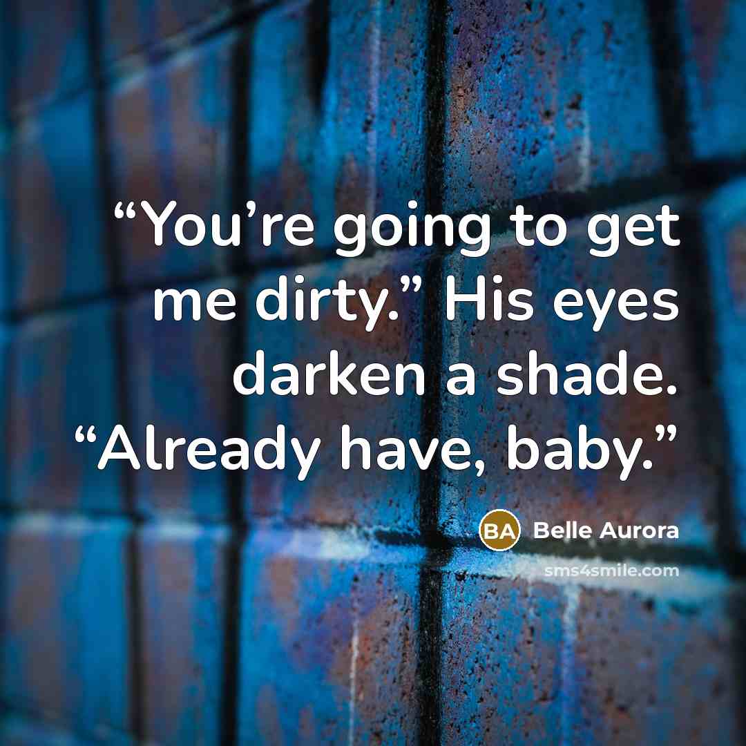 “You’re going to get me dirty.” His eyes darken a shade. “Already have, baby.” quote by Belle Aurora