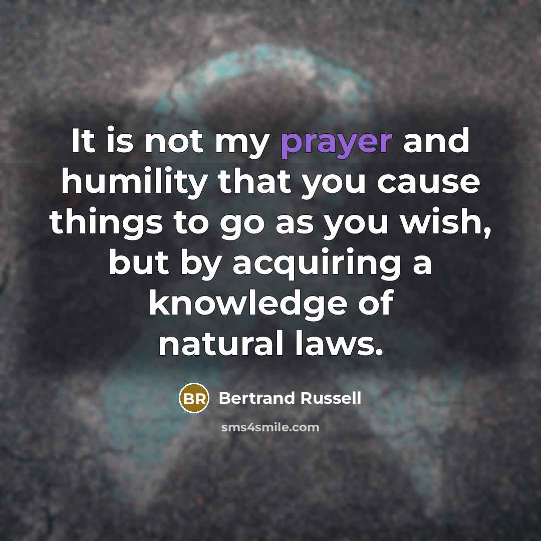 “It is not my prayer and humility that you cause…” quote by Bertrand Russell