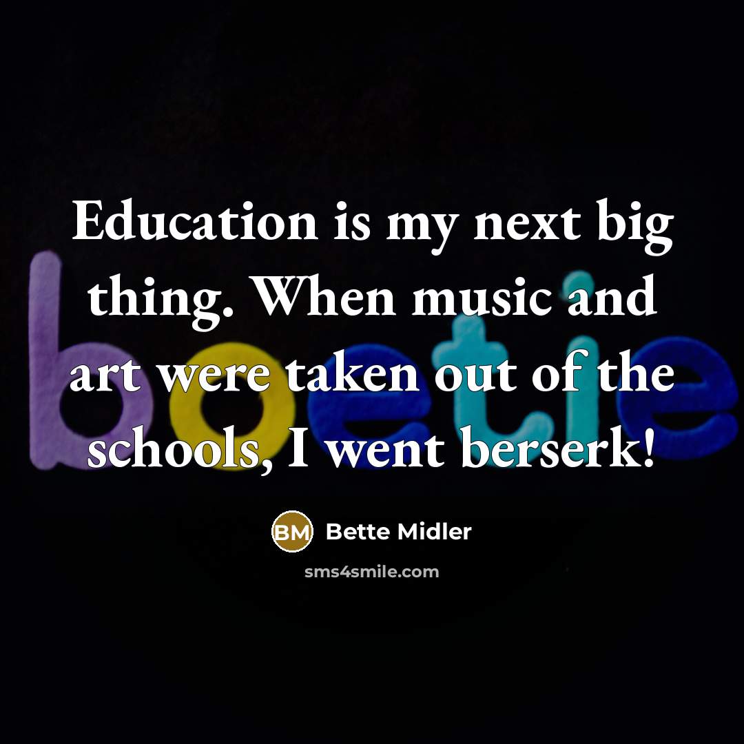 “Education is my next big thing. When music and art…” quote by Bette Midler
