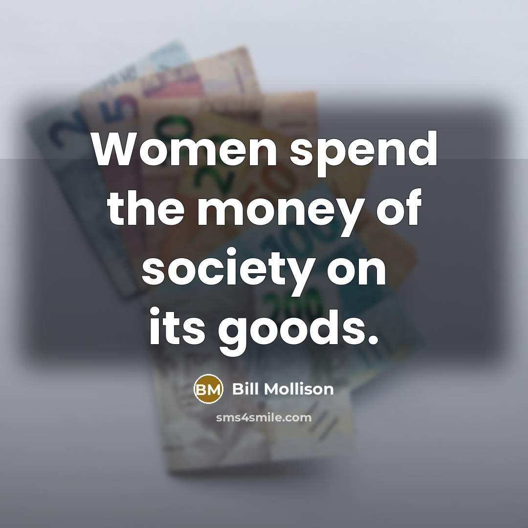 “Women spend the money of society on its goods.…” quote by Bill Mollison