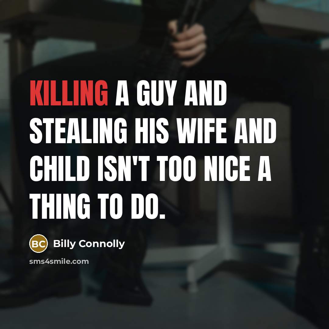 “Killing a guy and stealing his wife and child isn't…” quote by Billy Connolly