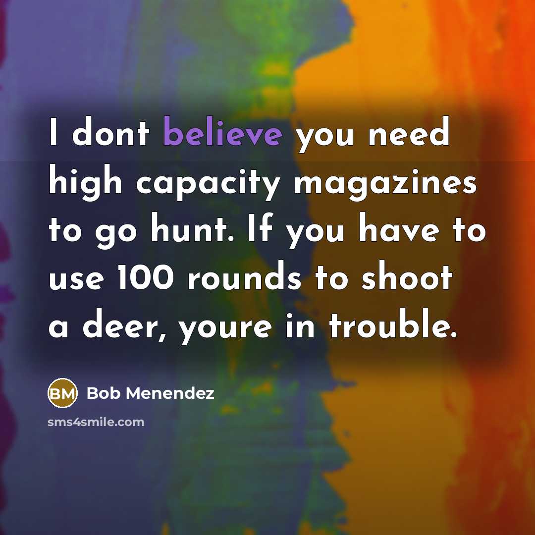 “I dont believe you need high capacity magazines to go…” quote by Bob Menendez