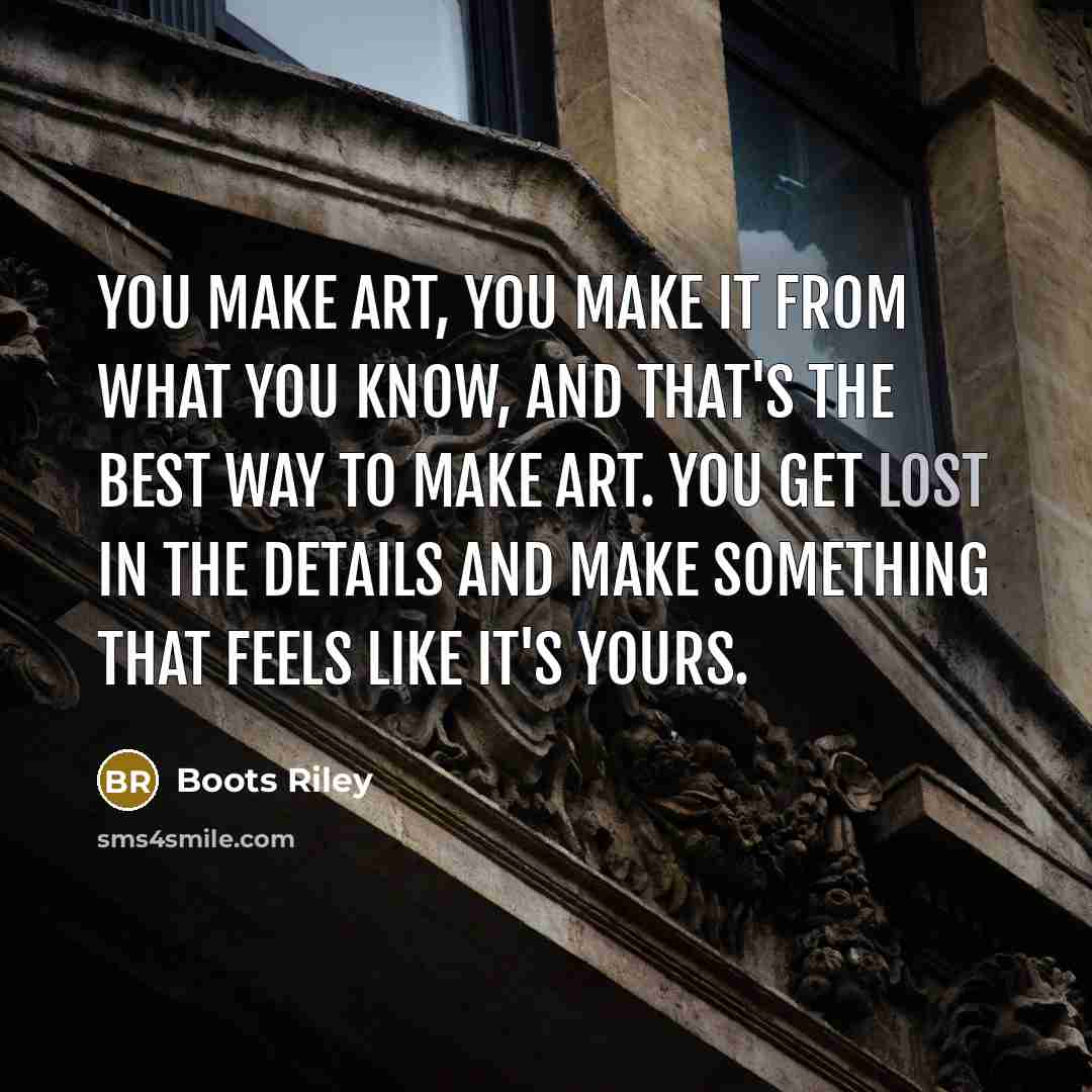 “You make art, you make it from what you know,…” quote by Boots Riley