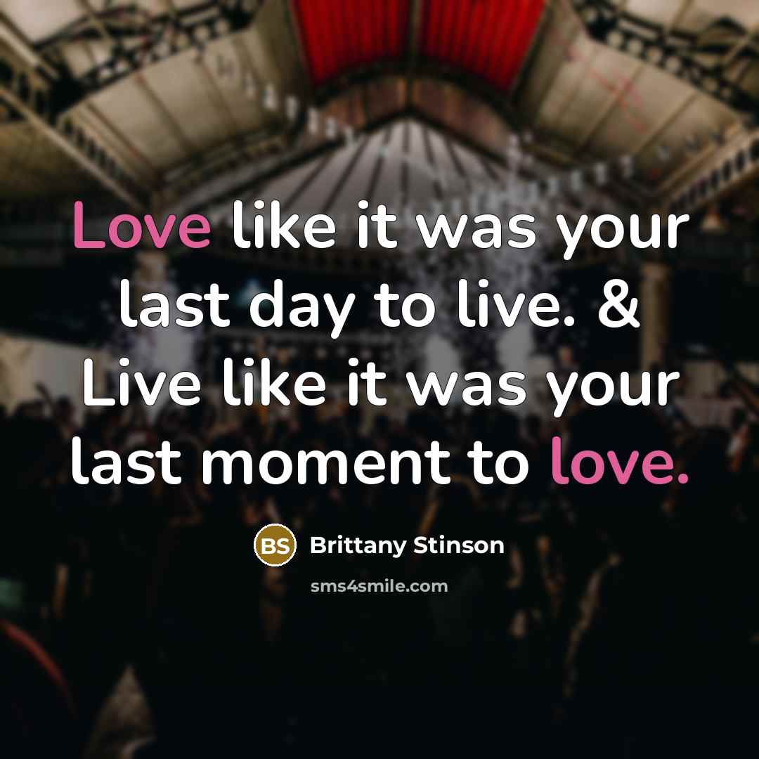 “Love like it was your last day to live. & Live like it was your last moment to love.” quote by Brittany Stinson