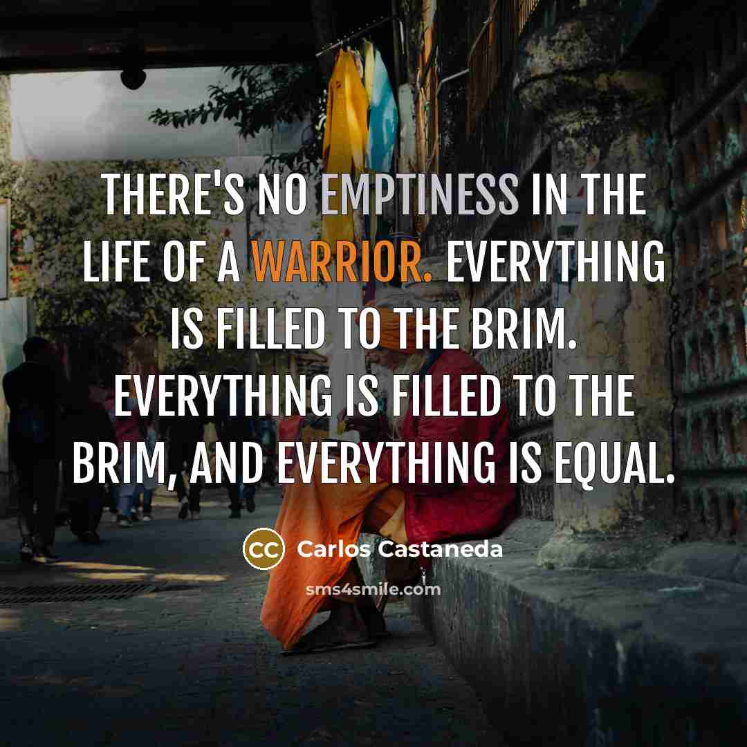 “There's no emptiness in the life of a warrior. Everything…” quote by Carlos Castaneda